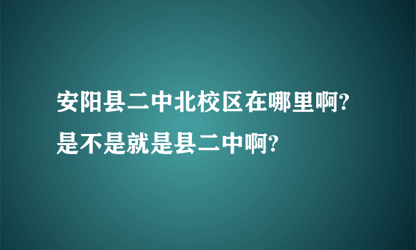 安阳县二中北校区在哪里啊?是不是就是县二中啊?