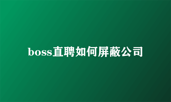 boss直聘如何屏蔽公司