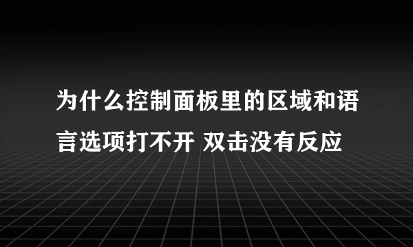 为什么控制面板里的区域和语言选项打不开 双击没有反应