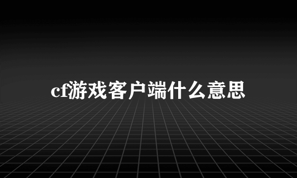 cf游戏客户端什么意思