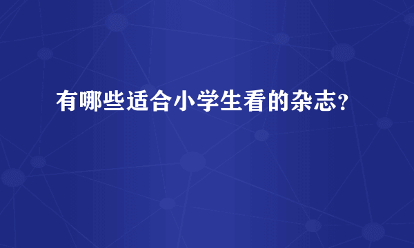 有哪些适合小学生看的杂志？