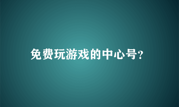 免费玩游戏的中心号？