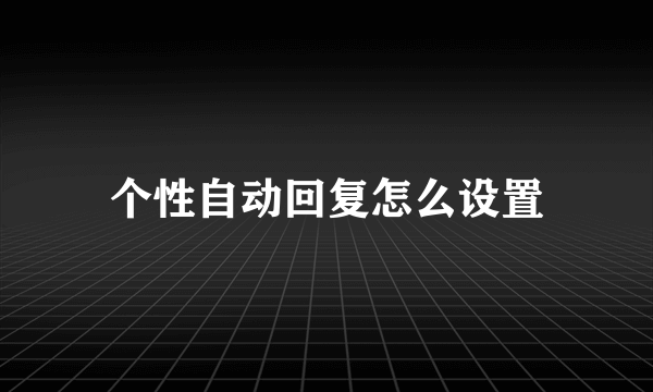 个性自动回复怎么设置