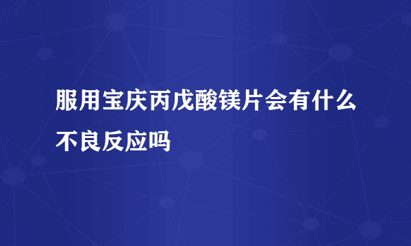 服用宝庆丙戊酸镁片会有什么不良反应吗