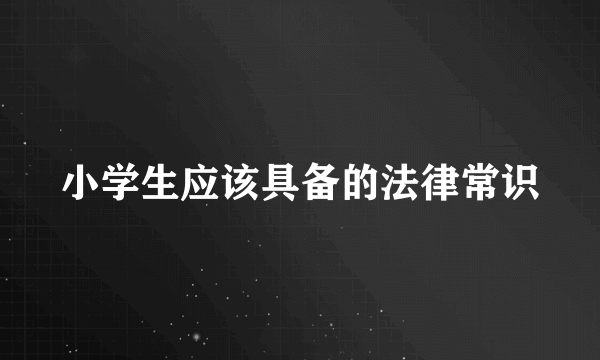 小学生应该具备的法律常识