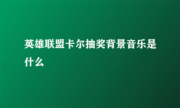 英雄联盟卡尔抽奖背景音乐是什么