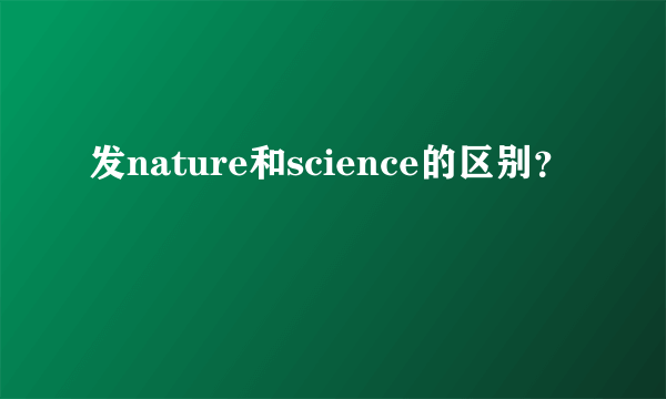 发nature和science的区别？