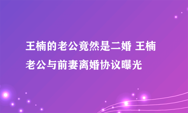 王楠的老公竟然是二婚 王楠老公与前妻离婚协议曝光