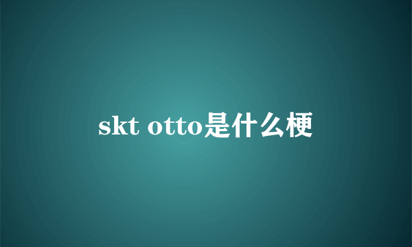 skt otto是什么梗