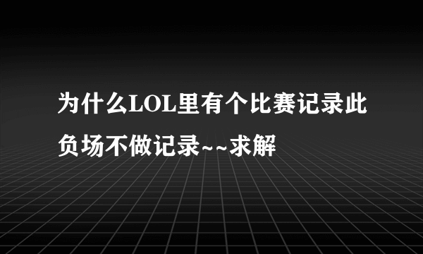 为什么LOL里有个比赛记录此负场不做记录~~求解