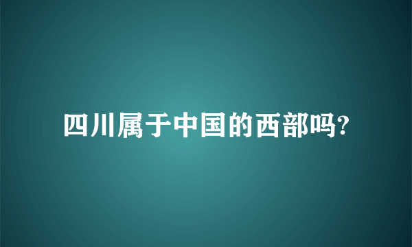 四川属于中国的西部吗?