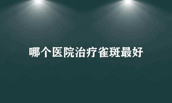 哪个医院治疗雀斑最好