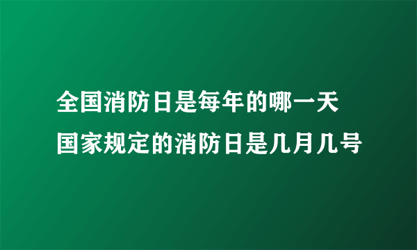 全国消防日是每年的哪一天 国家规定的消防日是几月几号