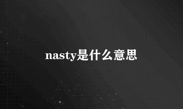 nasty是什么意思