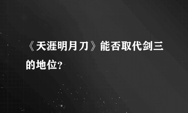 《天涯明月刀》能否取代剑三的地位？