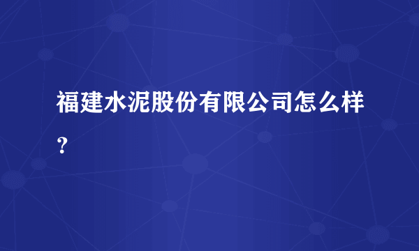 福建水泥股份有限公司怎么样？