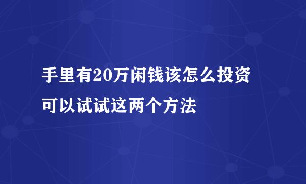 手里有20万闲钱该怎么投资 可以试试这两个方法