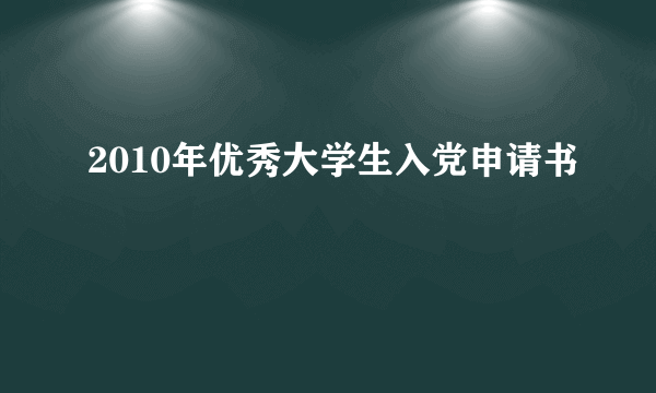 2010年优秀大学生入党申请书