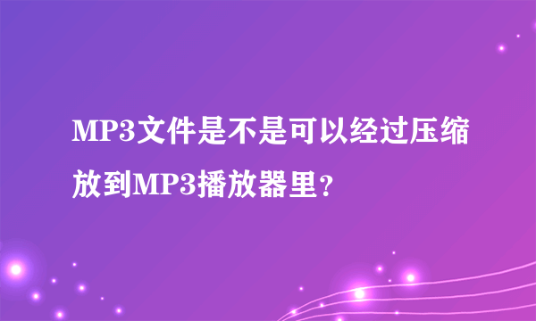 MP3文件是不是可以经过压缩放到MP3播放器里？