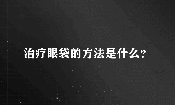 治疗眼袋的方法是什么？