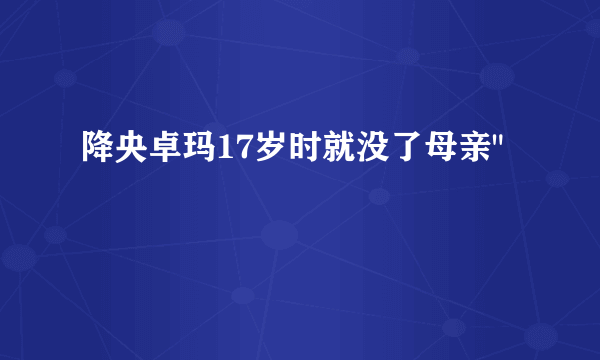 降央卓玛17岁时就没了母亲