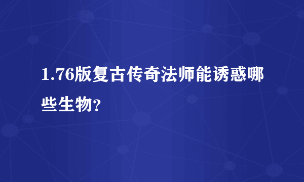 1.76版复古传奇法师能诱惑哪些生物？