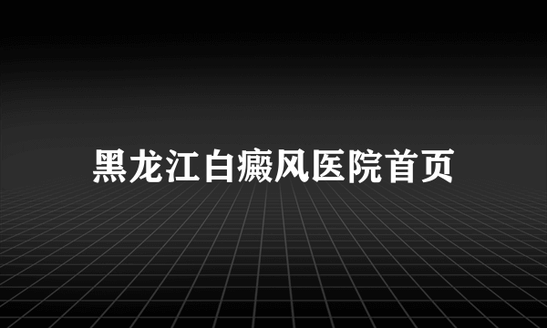 黑龙江白癜风医院首页