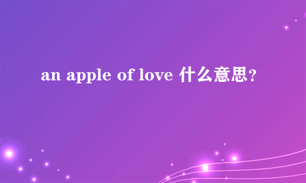 an apple of love 什么意思？