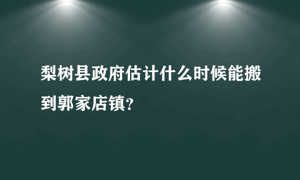 梨树县政府估计什么时候能搬到郭家店镇？