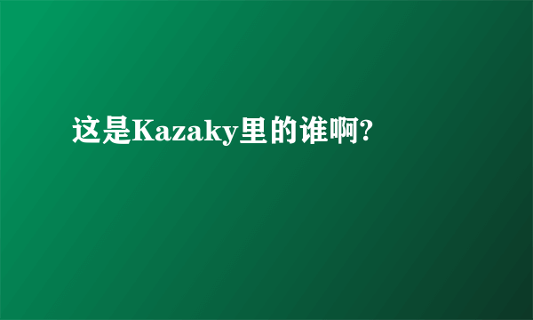 这是Kazaky里的谁啊?