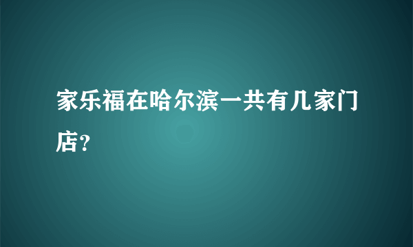 家乐福在哈尔滨一共有几家门店？