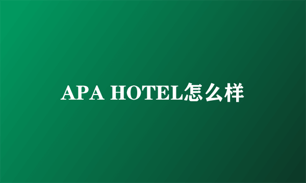 APA HOTEL怎么样