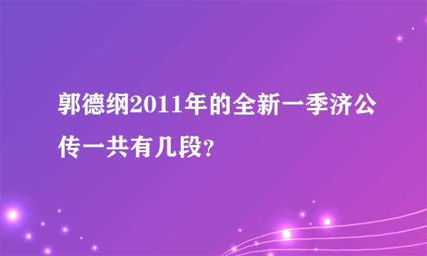 郭德纲2011年的全新一季济公传一共有几段？