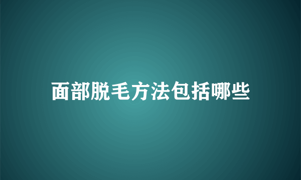 面部脱毛方法包括哪些