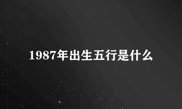 1987年出生五行是什么