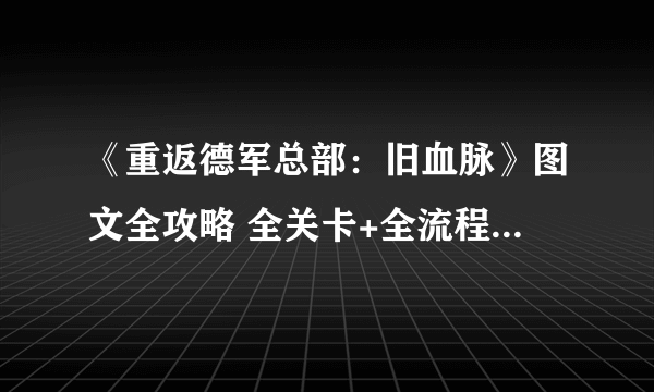 《重返德军总部：旧血脉》图文全攻略 全关卡+全流程+全剧情