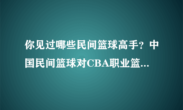 你见过哪些民间篮球高手？中国民间篮球对CBA职业篮球意义何在？