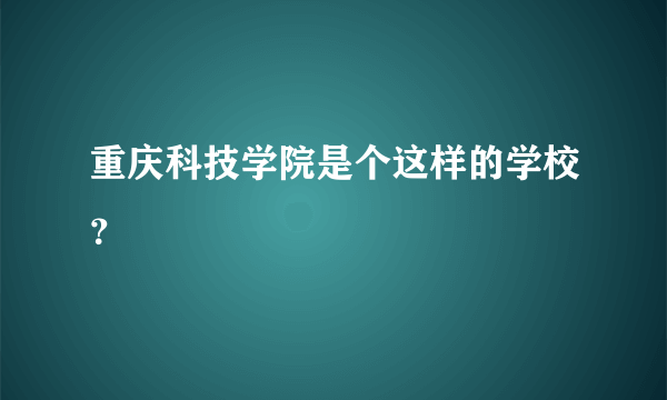 重庆科技学院是个这样的学校？