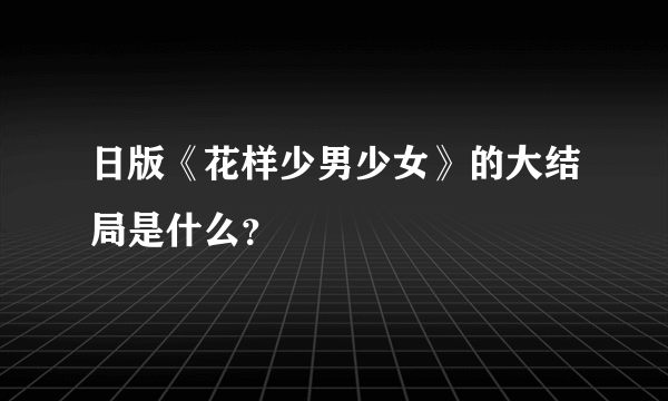 日版《花样少男少女》的大结局是什么？