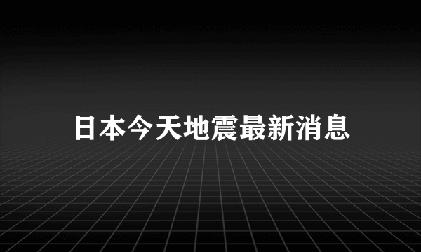 日本今天地震最新消息