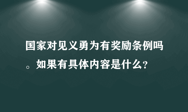 国家对见义勇为有奖励条例吗。如果有具体内容是什么？