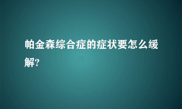 帕金森综合症的症状要怎么缓解?