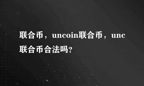 联合币，uncoin联合币，unc联合币合法吗？