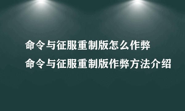 命令与征服重制版怎么作弊 命令与征服重制版作弊方法介绍