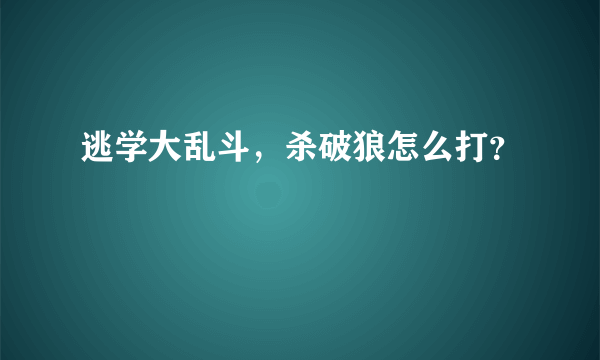 逃学大乱斗，杀破狼怎么打？