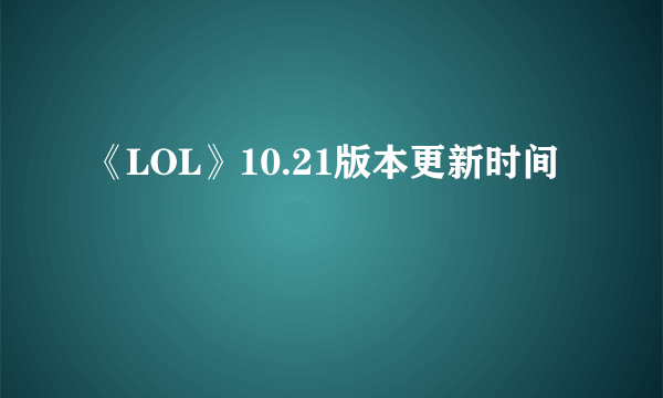 《LOL》10.21版本更新时间