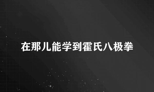 在那儿能学到霍氏八极拳