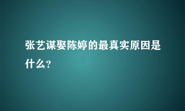 张艺谋娶陈婷的最真实原因是什么？