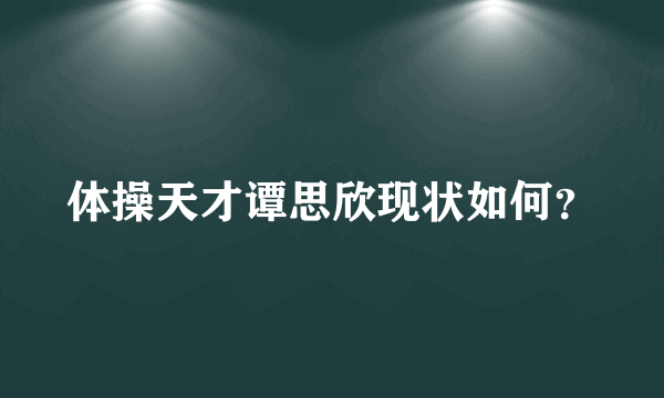 体操天才谭思欣现状如何？