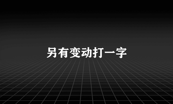 另有变动打一字